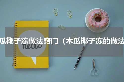 木瓜椰子冻做法窍门（木瓜椰子冻的做法）