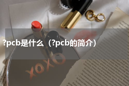 ?pcb是什么（?pcb的简介）