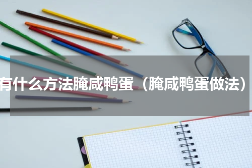 有什么方法腌咸鸭蛋（腌咸鸭蛋做法）
