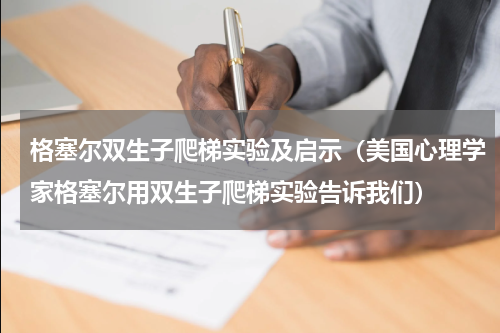 格塞尔双生子爬梯实验及启示（美国心理学家格塞尔用双生子爬梯实验告诉我们）