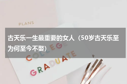 古天乐一生最重要的女人（50岁古天乐至为何至今不娶）