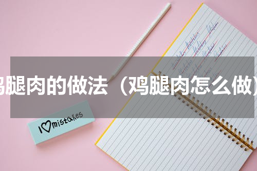 鸡腿肉的做法（鸡腿肉怎么做）