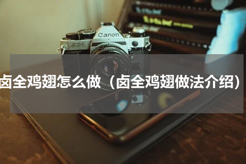 卤全鸡翅怎么做（卤全鸡翅做法介绍）