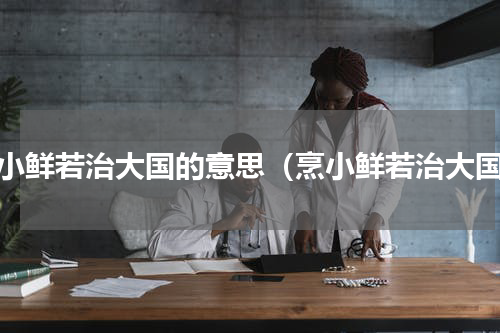 烹小鲜若治大国的意思（烹小鲜若治大国）