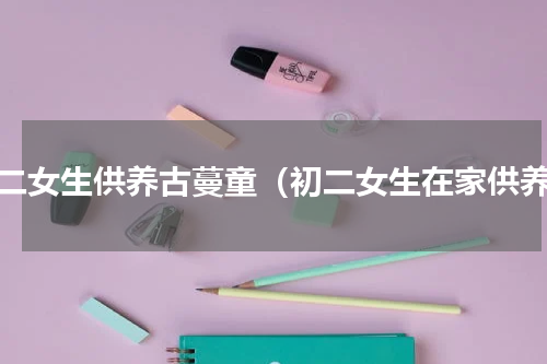 初二女生供养古蔓童（初二女生在家供养）