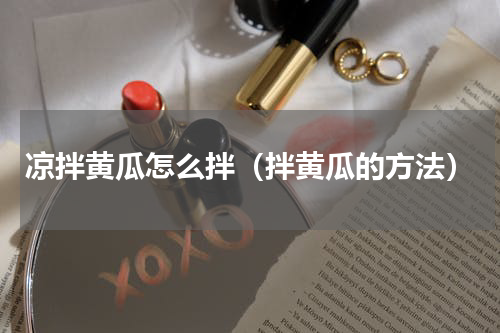 凉拌黄瓜怎么拌（拌黄瓜的方法）
