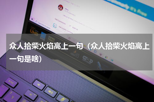 众人拾柴火焰高上一句（众人拾柴火焰高上一句是啥）