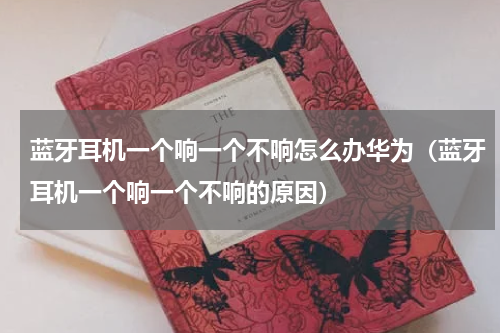蓝牙耳机一个响一个不响怎么办华为（蓝牙耳机一个响一个不响的原因）