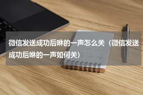 微信发送成功后咻的一声怎么关（微信发送成功后咻的一声如何关）