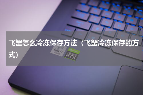 飞蟹怎么冷冻保存方法（飞蟹冷冻保存的方式）