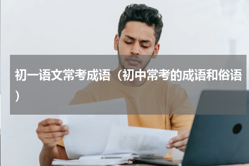 初一语文常考成语（初中常考的成语和俗语）