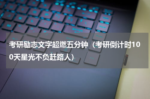 考研励志文字超燃五分钟（考研倒计时100天星光不负赶路人）