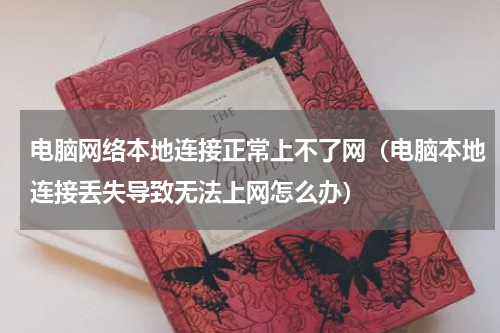 电脑网络本地连接正常上不了网（电脑本地连接丢失导致无法上网怎么办）