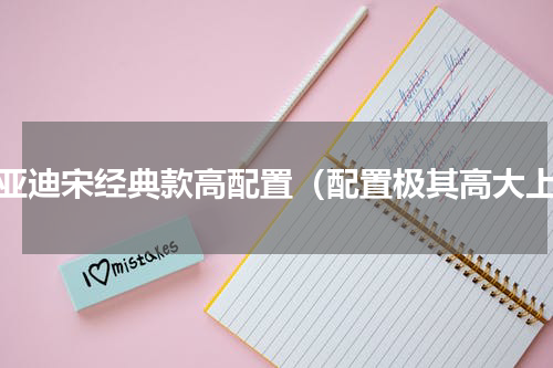 比亚迪宋经典款高配置（配置极其高大上）