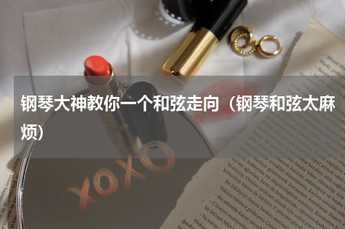 钢琴大神教你一个和弦走向（钢琴和弦太麻烦）