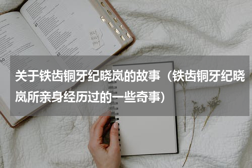 关于铁齿铜牙纪晓岚的故事（铁齿铜牙纪晓岚所亲身经历过的一些奇事）
