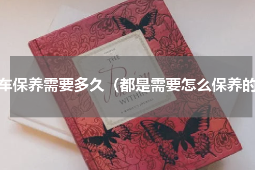 汽车保养需要多久（都是需要怎么保养的）