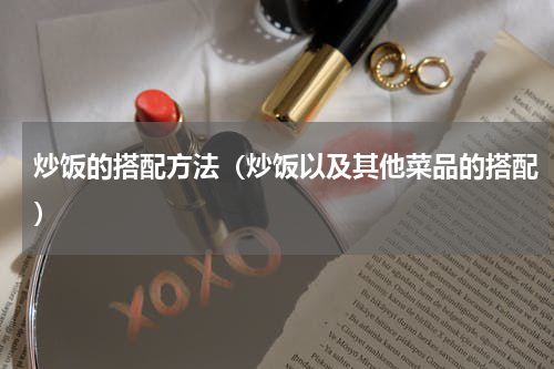 炒饭的搭配方法（炒饭以及其他菜品的搭配）