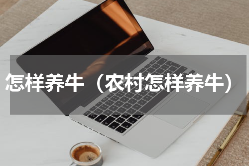 怎样养牛（农村怎样养牛）