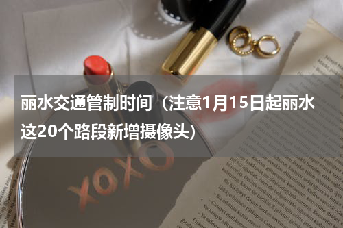 丽水交通管制时间（注意1月15日起丽水这20个路段新增摄像头）