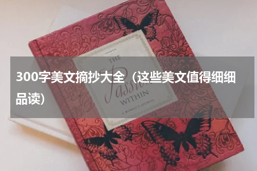300字美文摘抄大全（这些美文值得细细品读）