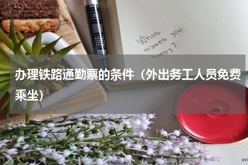 办理铁路通勤票的条件（外出务工人员免费乘坐）