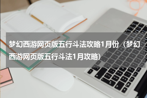 梦幻西游网页版五行斗法攻略1月份（梦幻西游网页版五行斗法1月攻略）