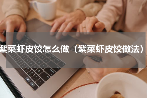 紫菜虾皮饺怎么做（紫菜虾皮饺做法）