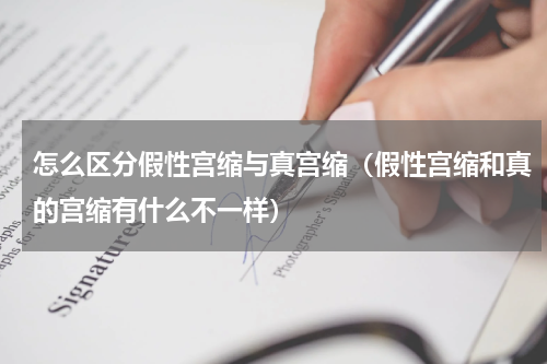 怎么区分假性宫缩与真宫缩（假性宫缩和真的宫缩有什么不一样）