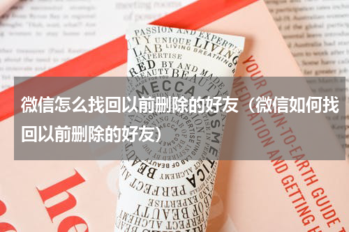 微信怎么找回以前删除的好友（微信如何找回以前删除的好友）