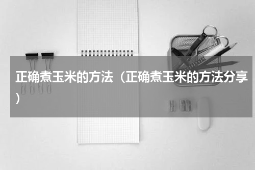 正确煮玉米的方法（正确煮玉米的方法分享）