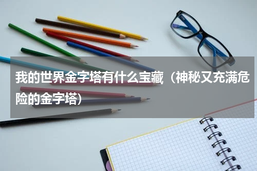 我的世界金字塔有什么宝藏（神秘又充满危险的金字塔）