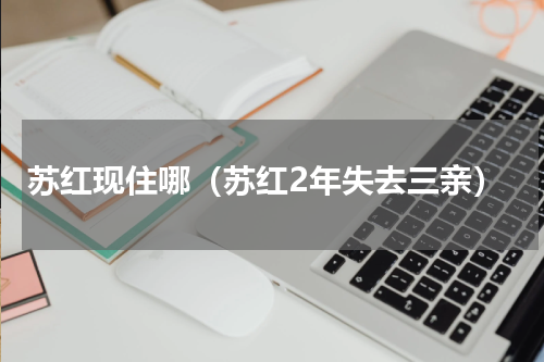苏红现住哪（苏红2年失去三亲）