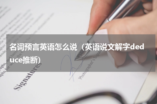 名词预言英语怎么说（英语说文解字deduce推断）