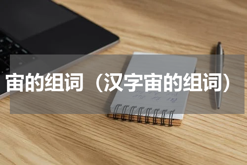 宙的组词（汉字宙的组词）