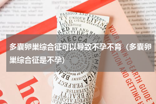 多囊卵巢综合征可以导致不孕不育（多囊卵巢综合征是不孕）
