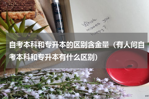 自考本科和专升本的区别含金量（有人问自考本科和专升本有什么区别）