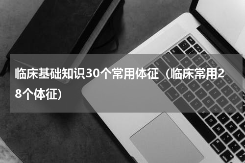 临床基础知识30个常用体征（临床常用28个体征）