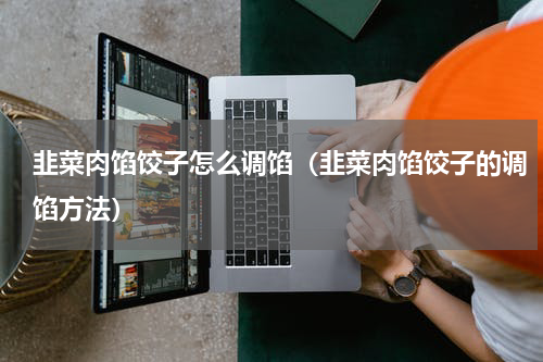 韭菜肉馅饺子怎么调馅（韭菜肉馅饺子的调馅方法）