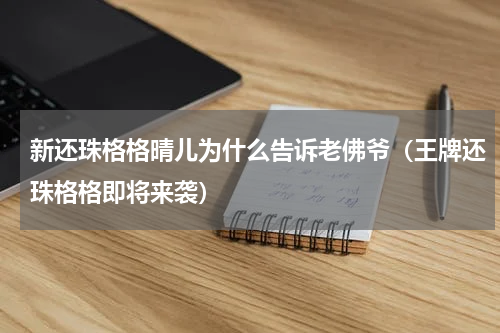 新还珠格格晴儿为什么告诉老佛爷（王牌还珠格格即将来袭）
