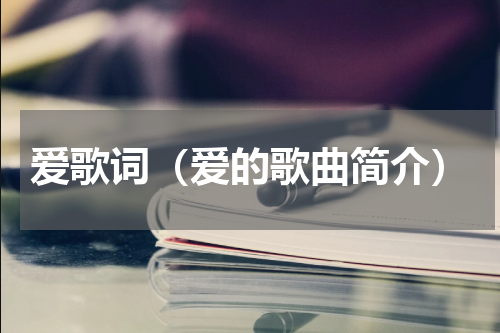 爱歌词（爱的歌曲简介）