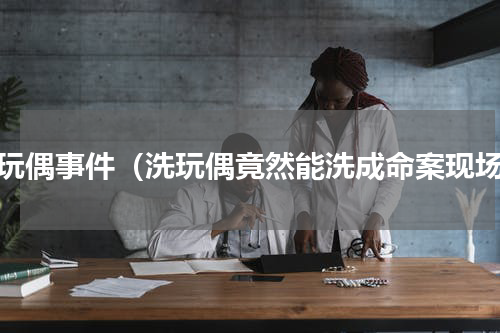 熊玩偶事件（洗玩偶竟然能洗成命案现场）