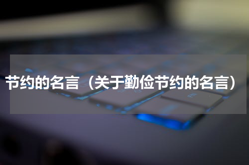 节约的名言（关于勤俭节约的名言）