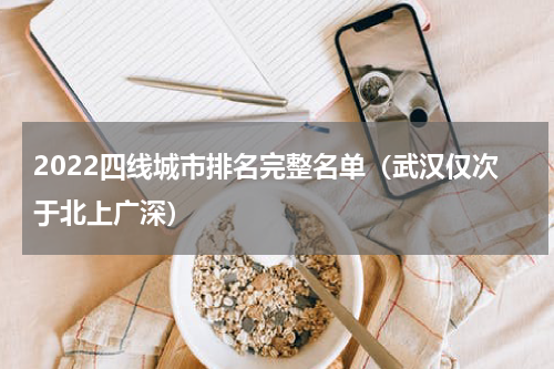 2022四线城市排名完整名单（武汉仅次于北上广深）
