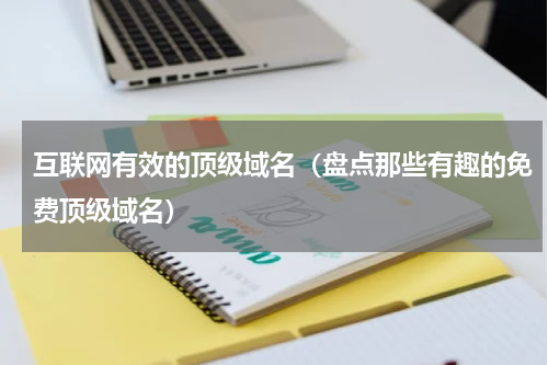 互联网有效的顶级域名（盘点那些有趣的免费顶级域名）