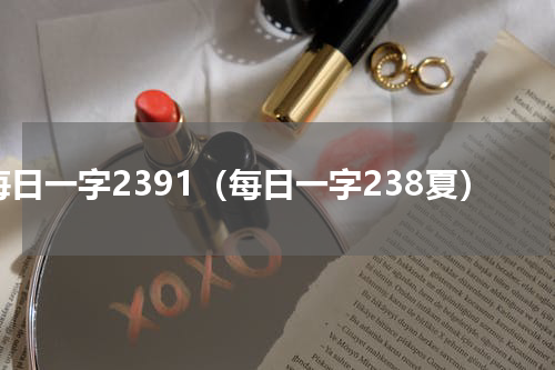 每日一字2391（每日一字238夏）