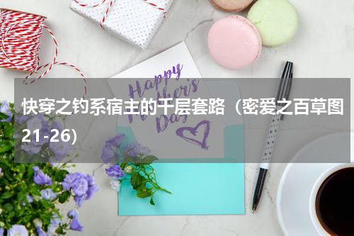 快穿之钓系宿主的千层套路（密爱之百草图21-26）