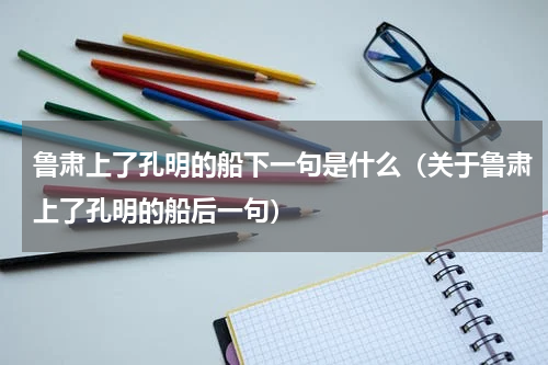 鲁肃上了孔明的船下一句是什么（关于鲁肃上了孔明的船后一句）