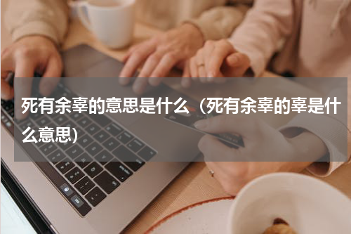 死有余辜的意思是什么（死有余辜的辜是什么意思）
