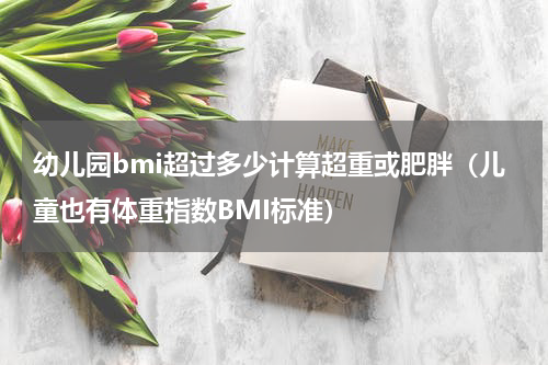 幼儿园bmi超过多少计算超重或肥胖（儿童也有体重指数BMI标准）